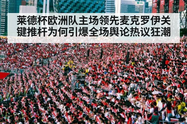 莱德杯欧洲队主场领先麦克罗伊关键推杆为何引爆全场舆论热议狂潮