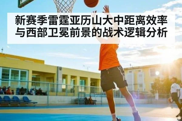 新赛季雷霆亚历山大中距离效率与西部卫冕前景的战术逻辑分析