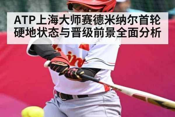 ATP上海大师赛德米纳尔首轮硬地状态与晋级前景全面分析