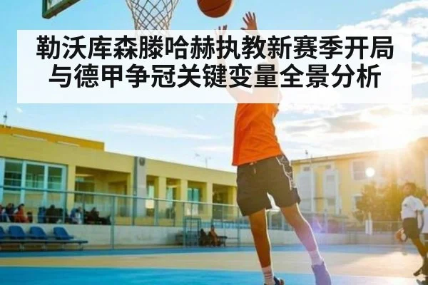 勒沃库森滕哈赫执教新赛季开局与德甲争冠关键变量全景分析（c7c7）